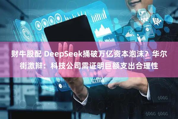 财牛股配 DeepSeek捅破万亿资本泡沫？华尔街激辩：科技公司需证明巨额支出合理性