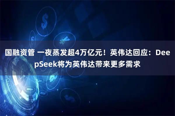 国融资管 一夜蒸发超4万亿元！英伟达回应：DeepSeek将为英伟达带来更多需求