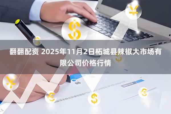 翻翻配资 2025年11月2日柘城县辣椒大市场有限公司价格行情
