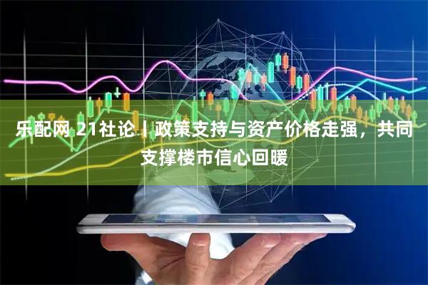 乐配网 21社论丨政策支持与资产价格走强，共同支撑楼市信心回暖