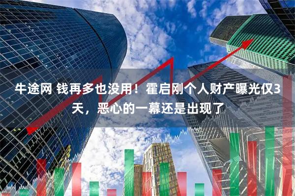 牛途网 钱再多也没用！霍启刚个人财产曝光仅3天，恶心的一幕还是出现了