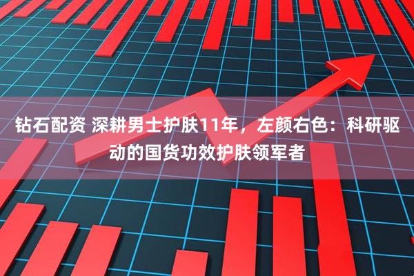 钻石配资 深耕男士护肤11年，左颜右色：科研驱动的国货功效护肤领军者