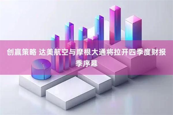 创赢策略 达美航空与摩根大通将拉开四季度财报季序幕