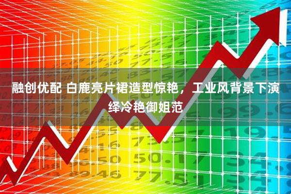 融创优配 白鹿亮片裙造型惊艳，工业风背景下演绎冷艳御姐范
