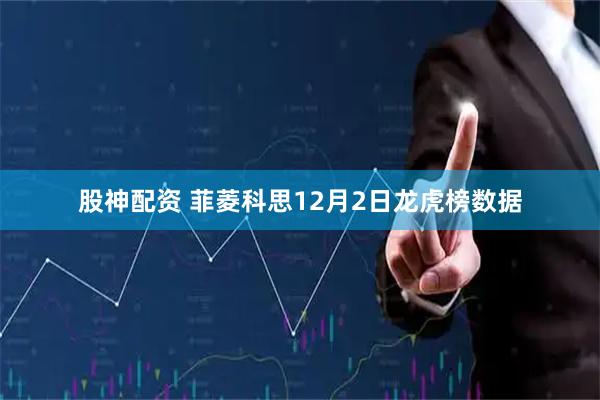 股神配资 菲菱科思12月2日龙虎榜数据