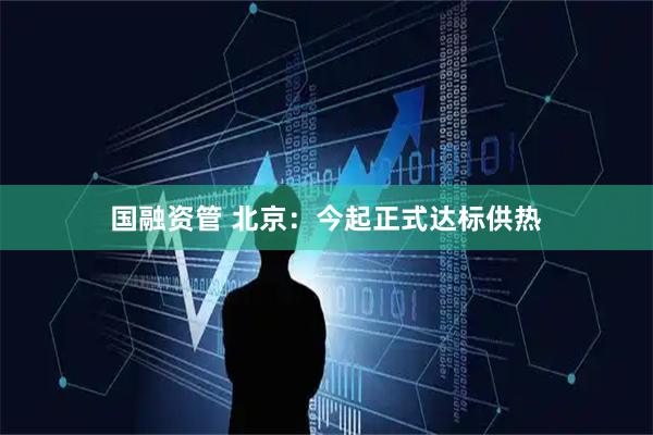 国融资管 北京：今起正式达标供热