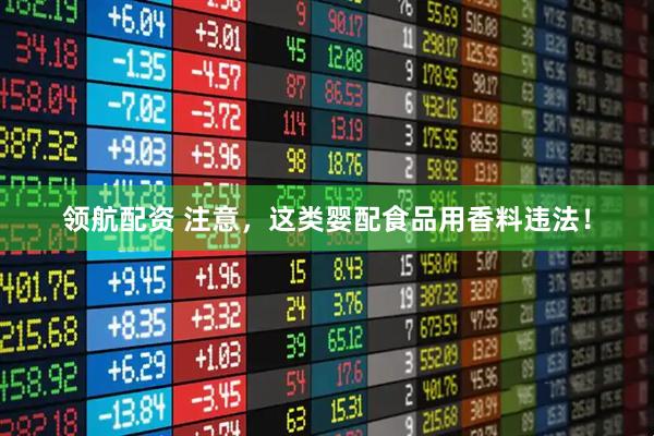 领航配资 注意，这类婴配食品用香料违法！