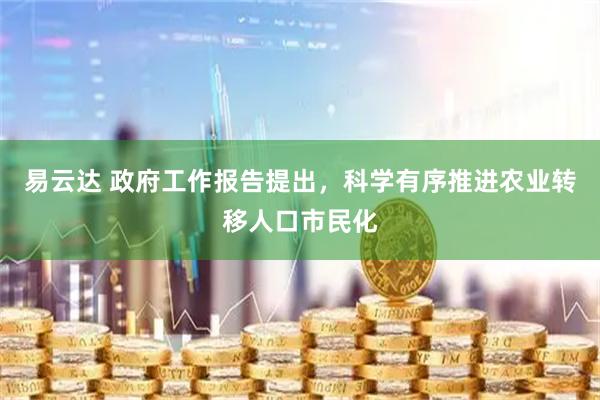 易云达 政府工作报告提出，科学有序推进农业转移人口市民化